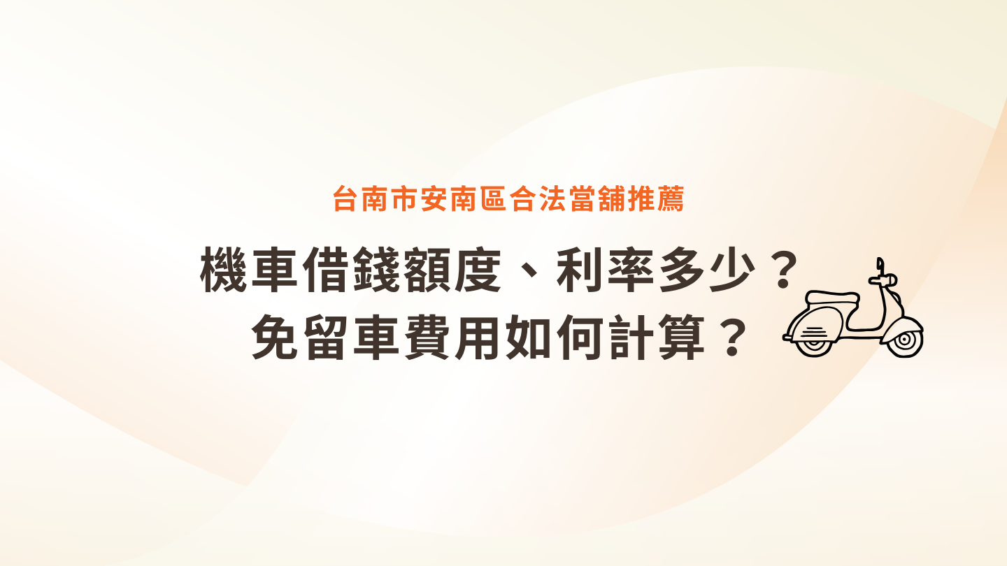 安南區合法當舖推薦｜機車借錢額度、利率多少？免留車費用如何計算？